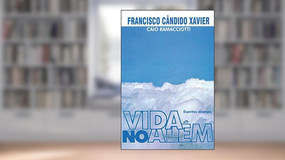 Vida no Além, do autor Francisco Candido Xavier; Caio Ramacciotti; Espíritos diversos