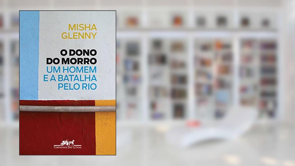 O Dono do Morro: Um homem e a batalha pelo Rio, do autor Misha Glenny