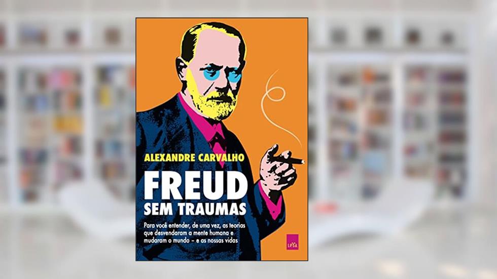 Freud sem traumas: Para você entender, de uma vez, as teorias que desvendaram a mente humana e mudaram o mundo - e as nossas vidas, do autor Alexandre Carvalho