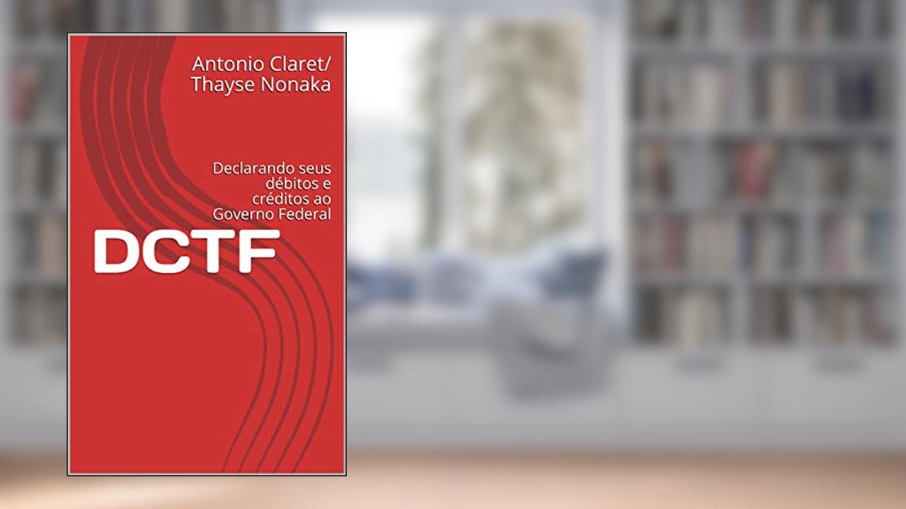 DCTF: Declarando seus débitos e créditos ao Governo Federal (Guia tributário Livro 1), do autor Antonio Claret/ Thayse Nonaka