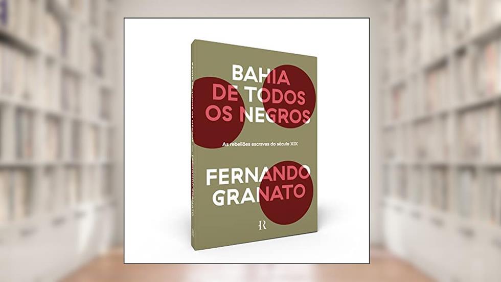 Bahia de todos os negros: As rebeliões escravas do século XIX, do autor Fernando Granato