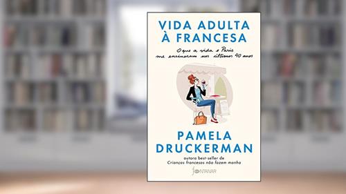 Capa de Vida adulta à francesa: O que a vida e Paris me ensinaram nos últimos 40 anos, do autor Pamela Druckerman