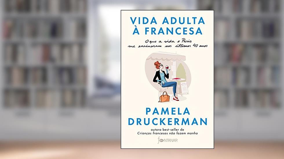 Vida adulta à francesa: O que a vida e Paris me ensinaram nos últimos 40 anos, do autor Pamela Druckerman