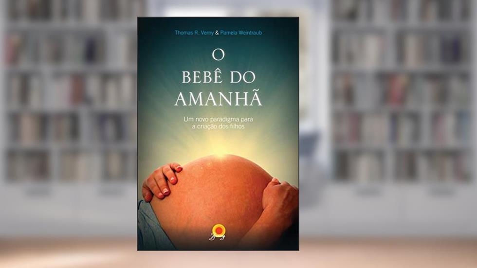 O bebê do amanhã: Um novo paradigma para a criação dos filhos, do autor Thomas R. Verny; Pamela Weintraub