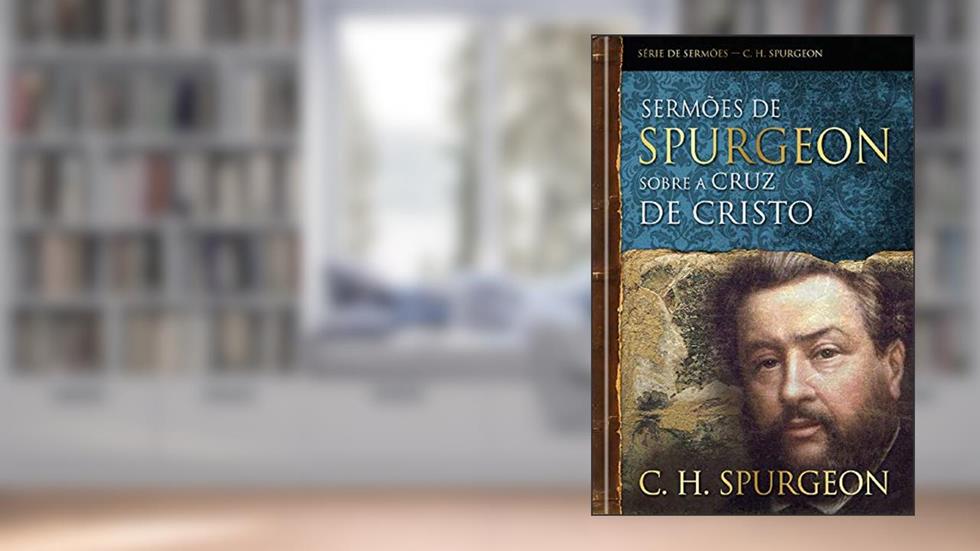 Sermões de Spurgeon sobre a cruz de Cristo, do autor Charles Haddon Spurgeon