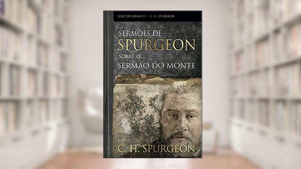 Sermões de Spurgeon Sobre o Sermão do Monte, do autor Charles Haddon Spurgeon