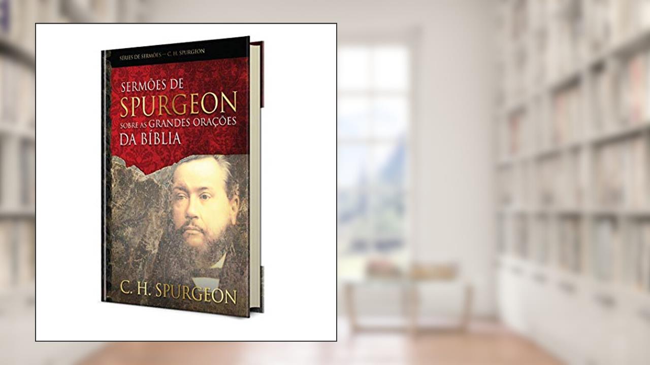 Sermões de Spurgeon sobre as grandes orações da Bíblia, do autor Charles Haddon Spurgeon