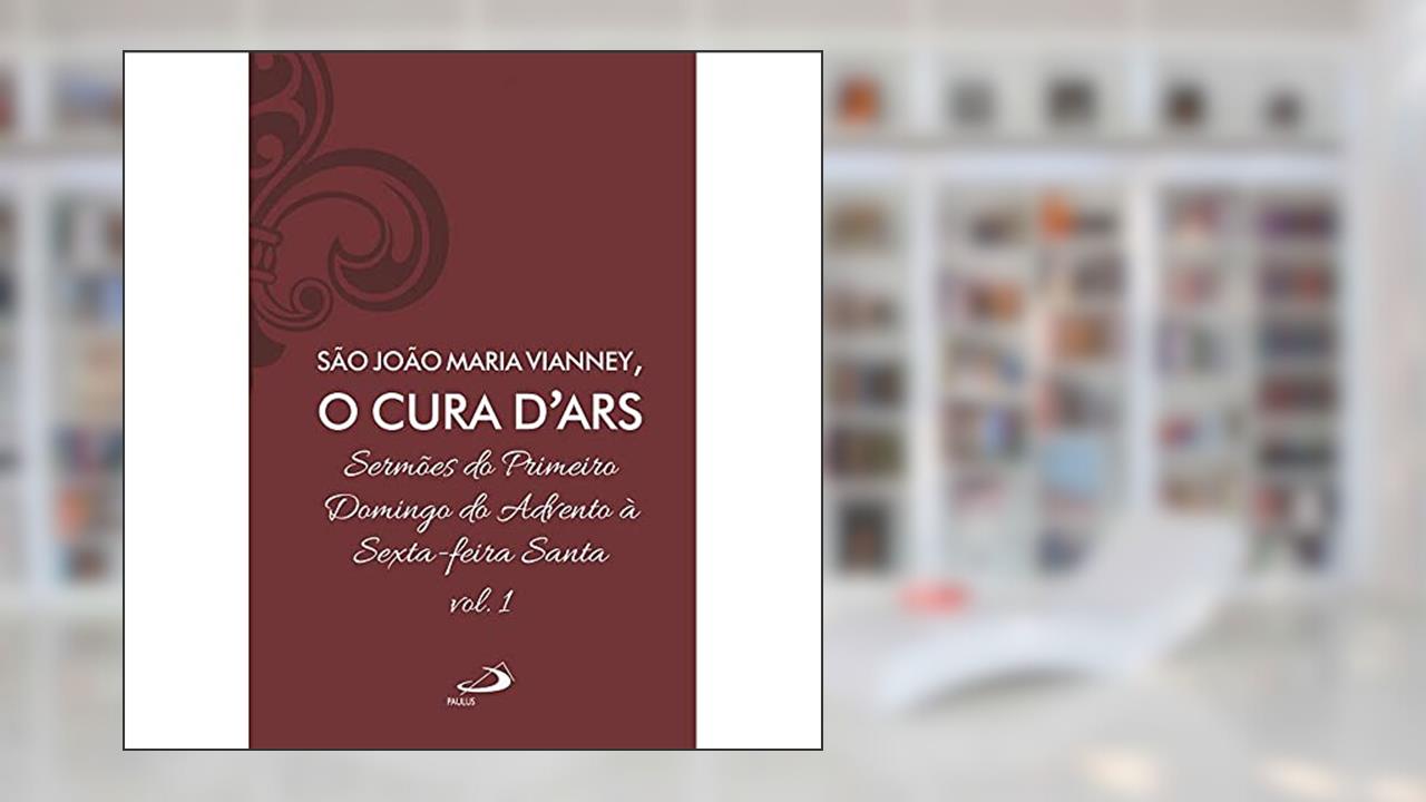 Sermões do Primeiro Domingo do Advento à Sexta-feira Santa - Vol 7/1 (Luxo) (Volume 1), do autor João Batista Maria Vianney