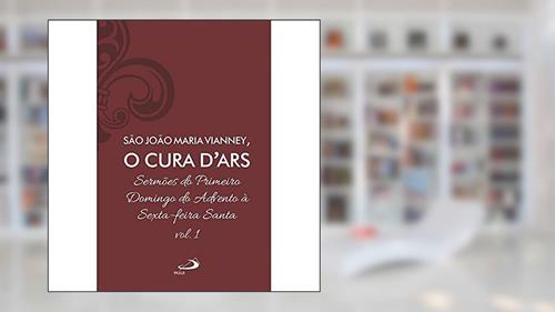 Capa de Sermões do Primeiro Domingo do Advento à Sexta-feira Santa - Vol 7/1 (Luxo) (Volume 1), do autor João Batista Maria Vianney