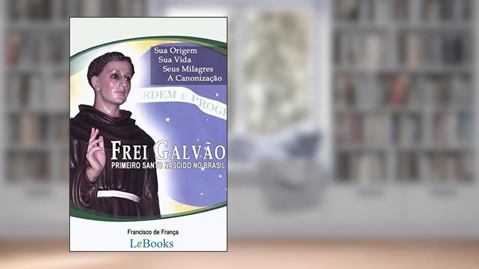 Frei Galvão: A vida do primeiro santo nascido no Brasil, do autor Francisco de França