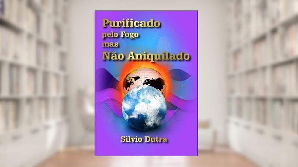 Purificado Pelo Fogo Mas Nao Aniquilado, do autor Silvio Dutra