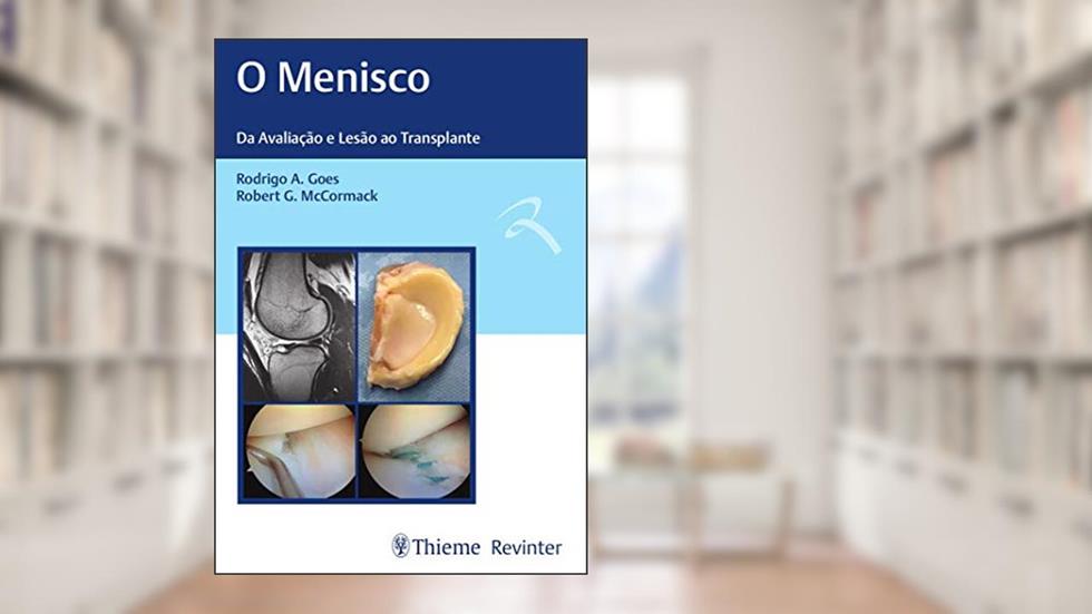 O Menisco: Da Avaliação e Lesão ao Transplante, do autor Rodrigo A. Goes; Robert G. McCormack