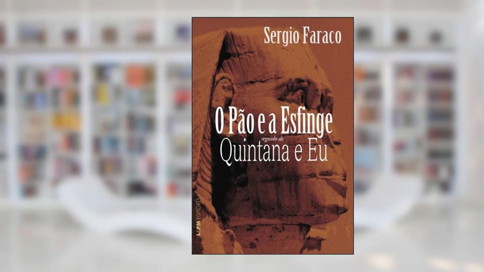 O Pão e a Esfinge Seguido de Quintana e eu, do autor Sérgio Faraco