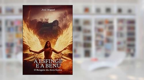 Capa de A Esfinge e a Benu: O Resgate da Arca Santa, do autor José Miguel