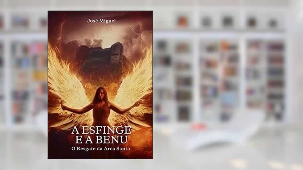 A Esfinge e a Benu: O Resgate da Arca Santa, do autor José Miguel