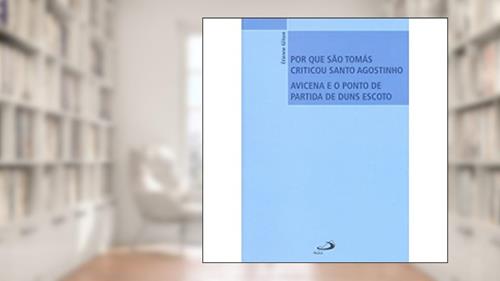 Capa de Por que São Tomás Criticou Santo Agostinho: Avicena e o Ponto de Partida de Duns Escoto, do autor Étienne Gilson