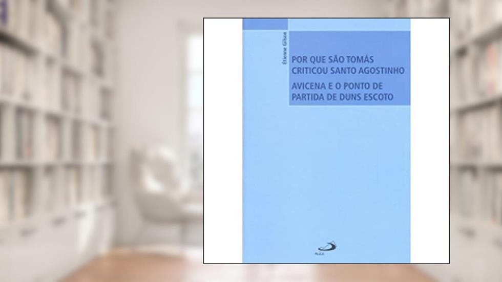 Por que São Tomás Criticou Santo Agostinho: Avicena e o Ponto de Partida de Duns Escoto, do autor Étienne Gilson
