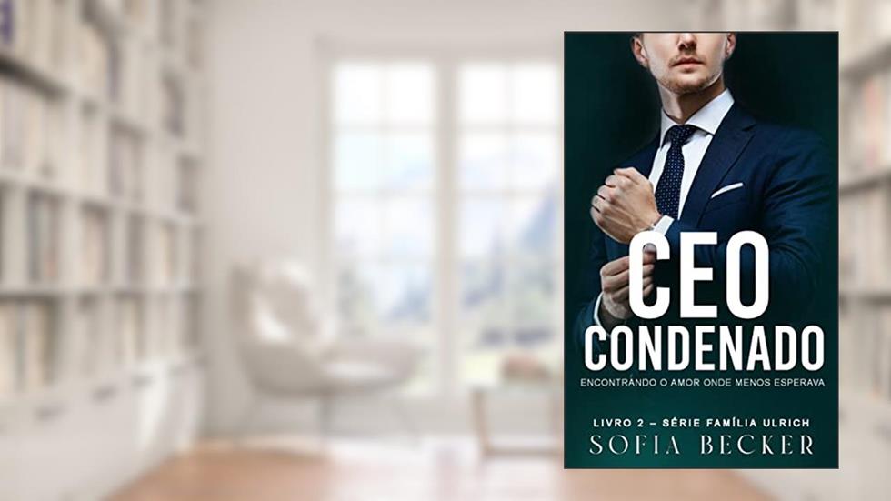 CEO CONDENADO: ENCONTRANDO O AMOR ONDE MENOS ESPERAVA: Série Família Ulrich - Livro 2, do autor SOFIA BECKER