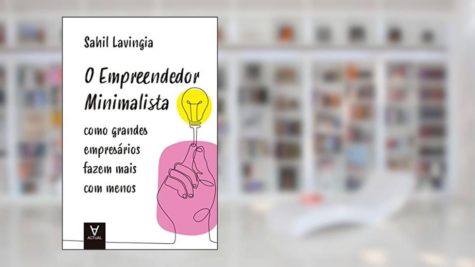 O Empreendedor Minimalista: Como Grandes Empresários Fazem Mais com Menos, do autor Sahil Lavingia