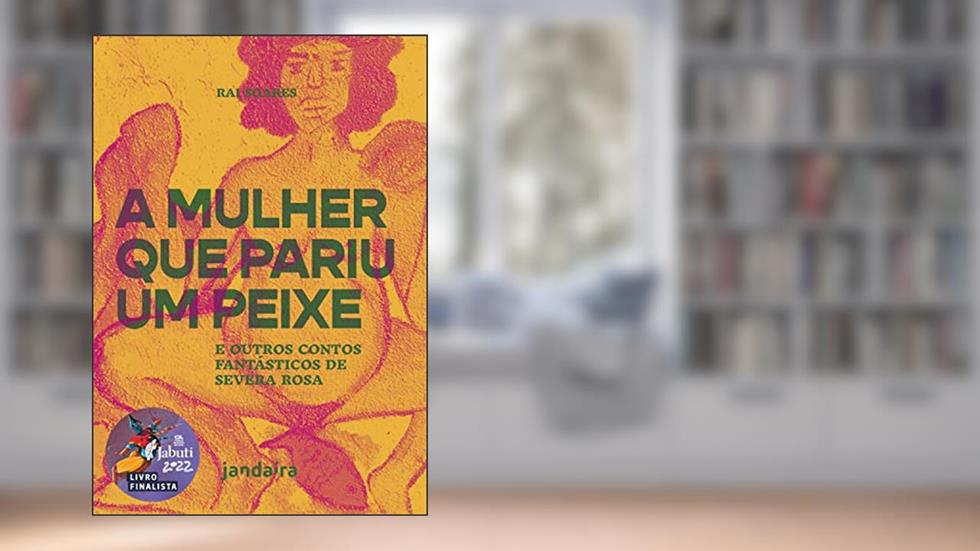 A Mulher que Pariu um Peixe: e Outros Contos Fantásticos de Severa Rosa, do autor Rai Soares
