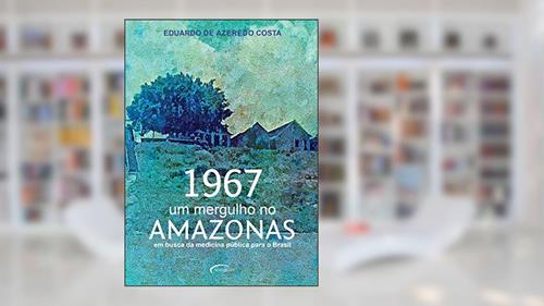 Capa de 1967: um mergulho no Amazonas: em busca da medicina pública para o Brasil: Volume 1, do autor Eduardo de Azeredo Costa