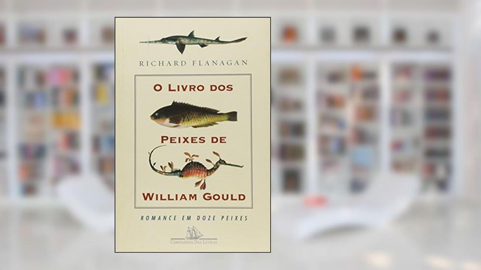 O Livro dos Peixes de William Gould. Romance em Doze Peixes, do autor Richard Flanagan