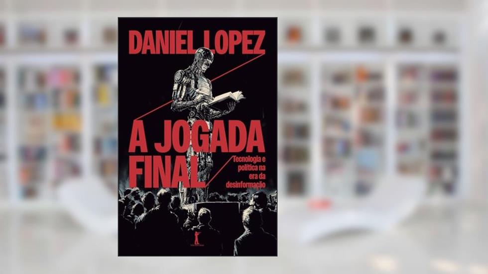 A jogada final: tecnologia e política na era da desinformação, do autor Daniel Lopez