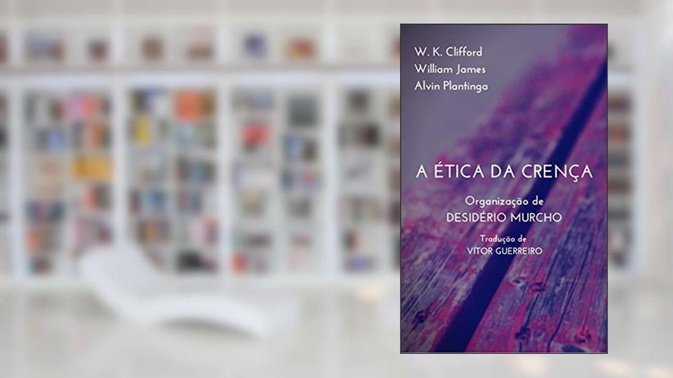 A Ética da Crença, do autor Desidério Murcho; William James; Alvin Plantinga; W. K. Clifford