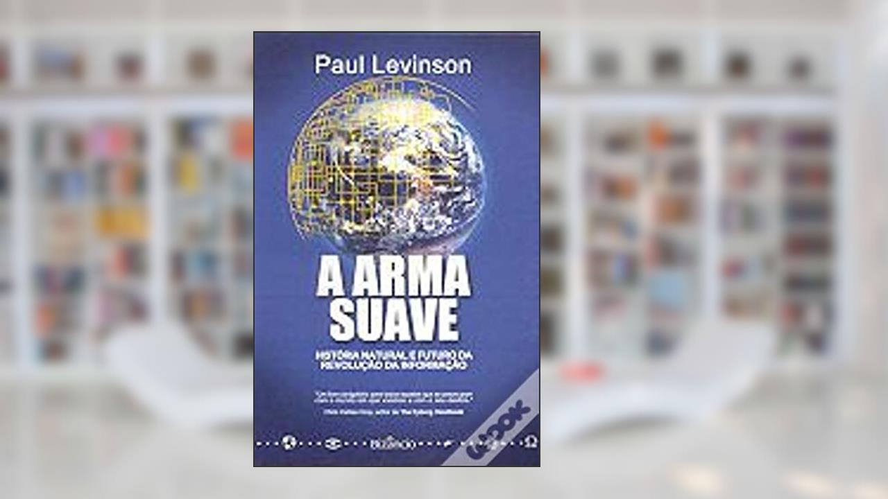 A Arma Suave História Natural e Futuro da Revolução da Informação, do autor Paul Levinson