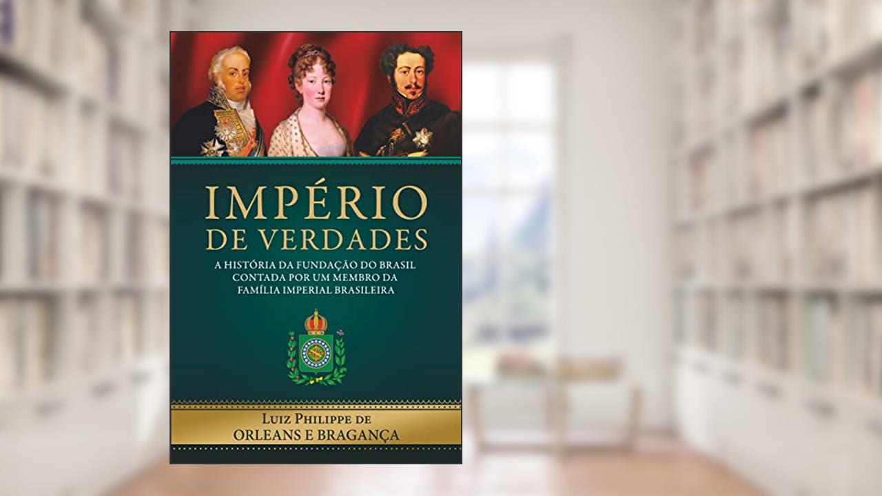 Império de Verdades: a história da fundação do Brasil contada por um membro da família imperial brasileira, do autor Luiz Philippe de Orleans e Bragança