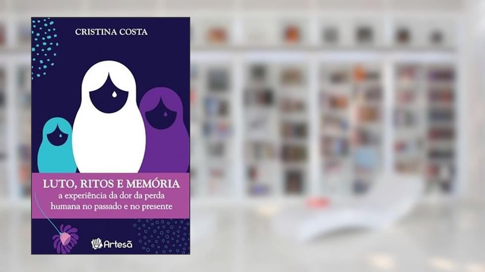 Lutos, Ritos e Memória: a Experiência da dor da Perda Humana no Passado e no Presente, do autor Cristina Costa