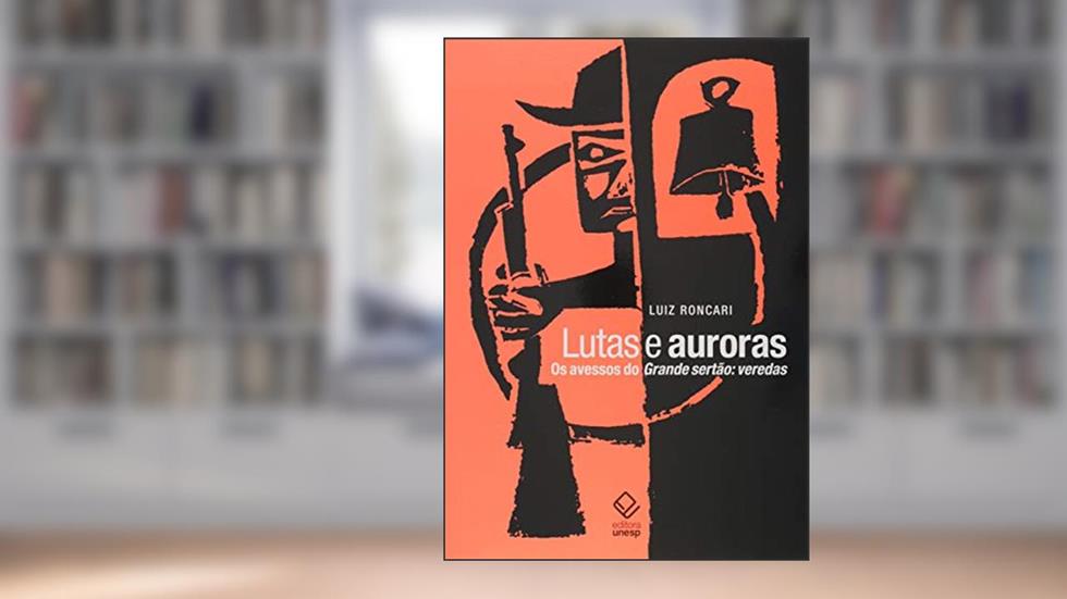 Lutas e auroras: Os avessos do Grande Sertão: Veredas, do autor Luiz Roncari