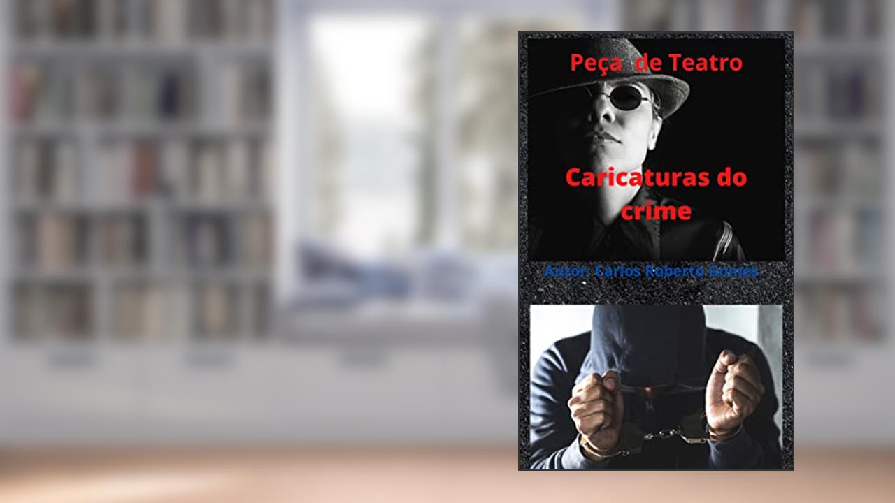 Caricaturas do crime: Peça de teatro, do autor Carlos Roberto Gomes silva