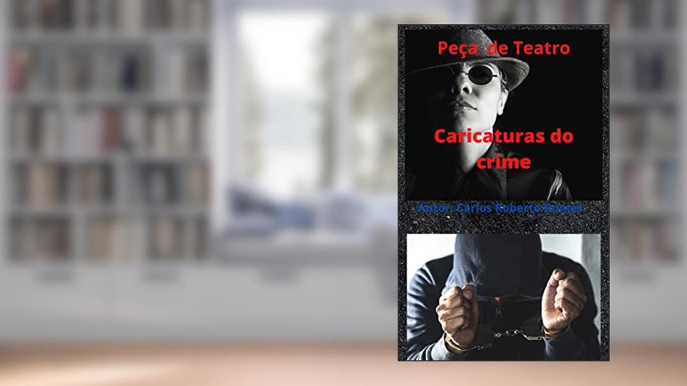 Caricaturas do crime: Peça de teatro, do autor Carlos Roberto Gomes silva