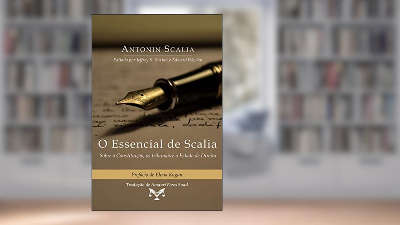 O Essencial de Scalia - Sobre a Constituição, os Tribunais e o Estado de Direito, do autor Antonin Scalia