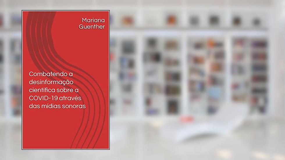 Combatendo a desinformação científica sobre a COVID-19 através das mídias sonoras, do autor Mariana Guenther