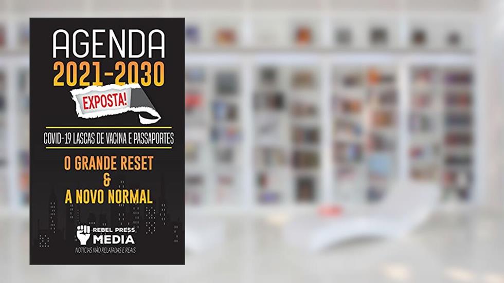Agenda 2021-2030 Exposta!: COVID-19 Lascas de Vacina e Passaportes; O Grande Reset e a Novo Normal; Notícias Não Relatadas e Reais, do autor Rebel Press Media