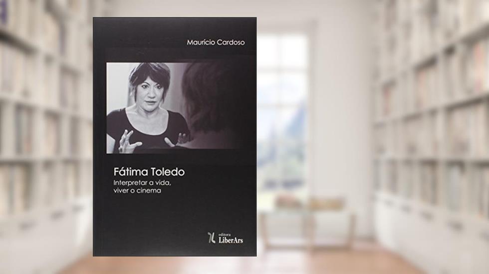 Fatima Toledo - Interpretar A Vida, Viver O Cinema, do autor Maurício Cardoso