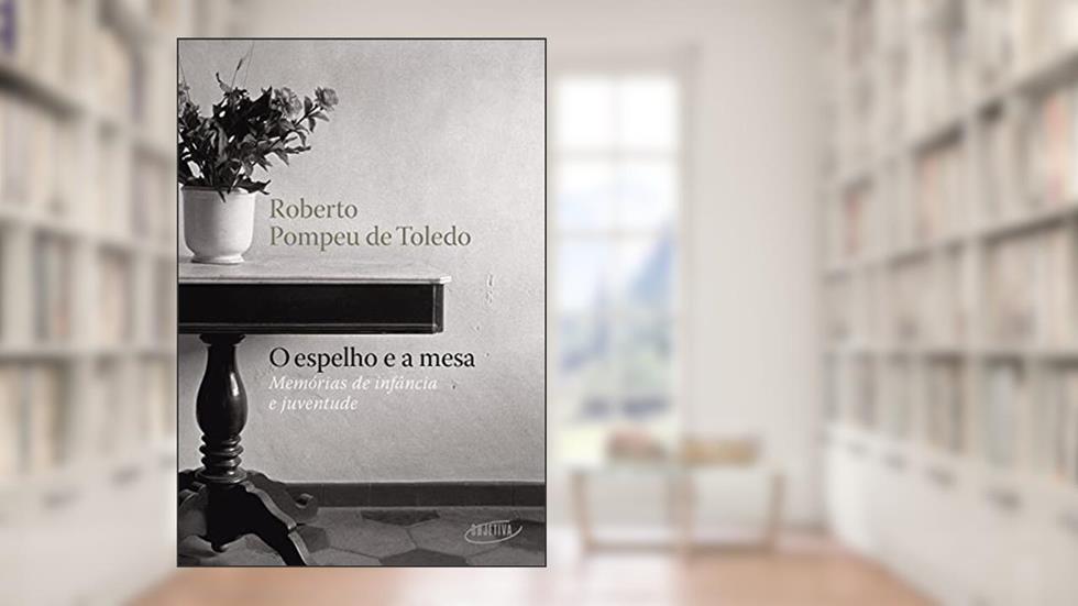 O espelho e a mesa: Memórias de infância e juventude, do autor Roberto Pompeu de Toledo