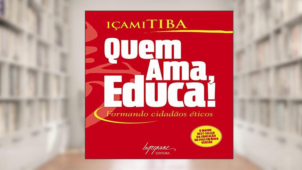 Quem Ama, Educa!: Formando Cidadãos Éticos, do autor Diogo Serrado; Içami Tiba