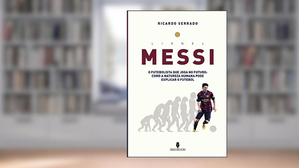 LIONEL MESSI: o futebolista que joga no futuro: como a natureza humana pode explicaar o futebol, do autor Ricardo Serrado