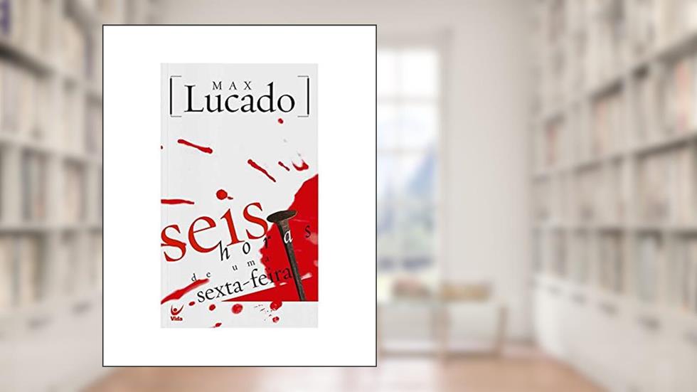 Seis Horas de Uma Sexta Feira, do autor Max Lucado