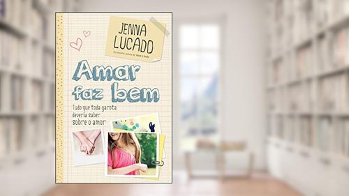 Capa de Amar faz bem: Tudo que toda garota deveria saber sobre o amor, do autor Jenna Lucado Bishop