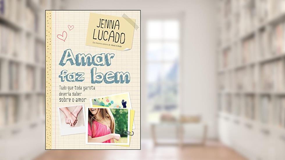 Amar faz bem: Tudo que toda garota deveria saber sobre o amor, do autor Jenna Lucado Bishop