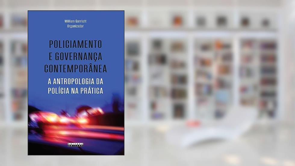Policiamento e governança contemporânea: A antropologia da polícia na prática, do autor William Garriott