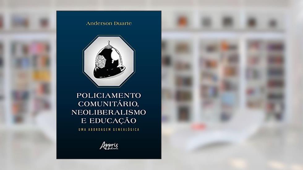 Policiamento Comunitário, Neoliberalismo e Educação: Uma Abordagem Genealógica, do autor Anderson Duarte