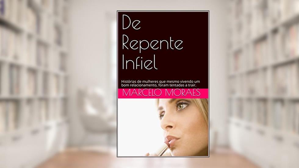 De Repente Infiel: Histórias de mulheres que mesmo vivendo um bom relacionamento, foram tentadas a trair., do autor Marcelo Moraes