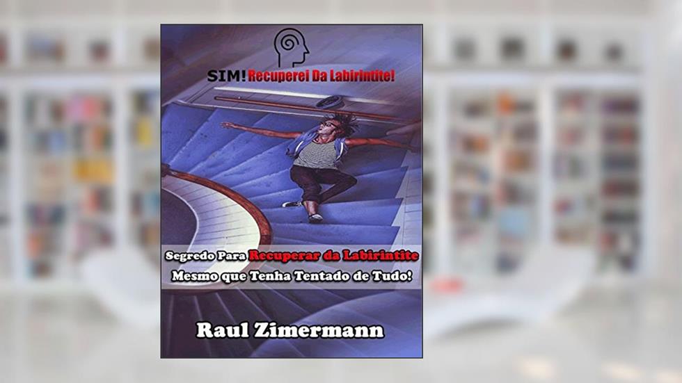 SIM! Recuperei da Labirintite.: Segredo Para Recuperar da Labirintite Mesmo que Tenha Tentado de Tudo!, do autor Raul Zimermann
