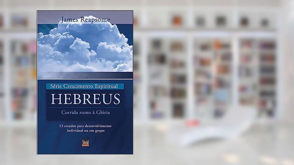 Série Crescimento Espiritual - Vol. 7 - Hebreus: 13 Estudos Para Desenvolvimento Individual ou em Grupo, do autor James Reapsome