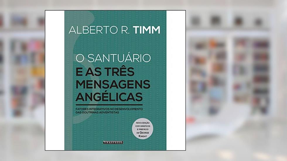 O Santuário e as Três Mensagens Angélicas: fatores integrativos no desenvolvimento das doutrinas adventistas, do autor Alberto R. Timm